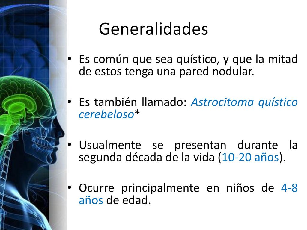 Generalidades Es común que sea quístico, y que la mitad de estos tenga una pared nodular. Es también llamado: Astrocitoma quístico cerebeloso*