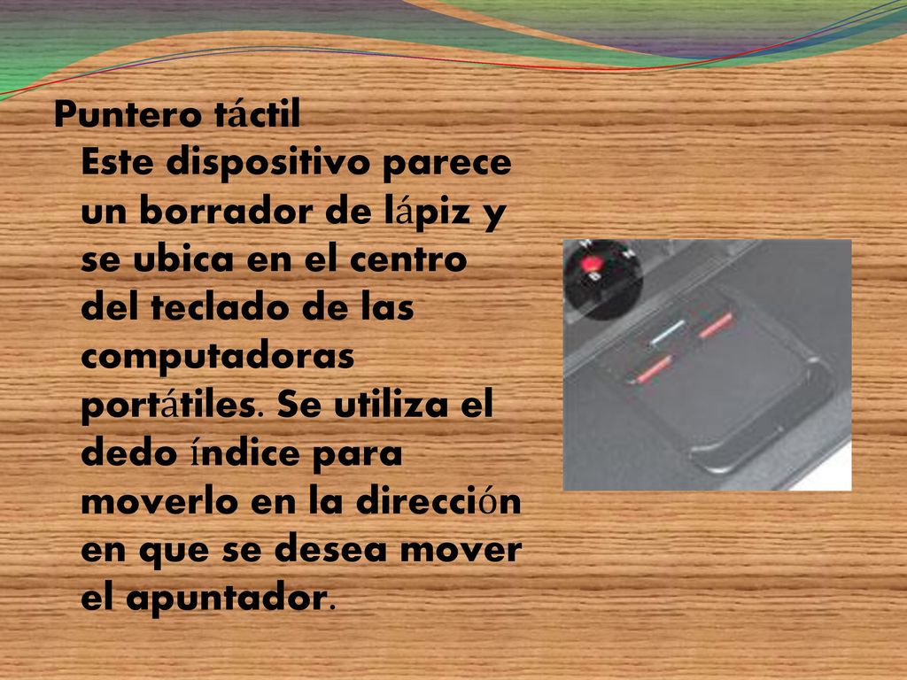 Puntero táctil Este dispositivo parece un borrador de lápiz y se ubica en el centro del teclado de las computadoras portátiles.