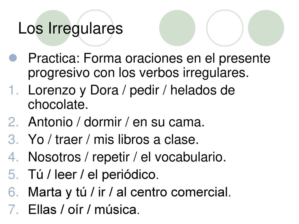 Los Irregulares Practica: Forma oraciones en el presente progresivo con los verbos irregulares. Lorenzo y Dora / pedir / helados de chocolate.