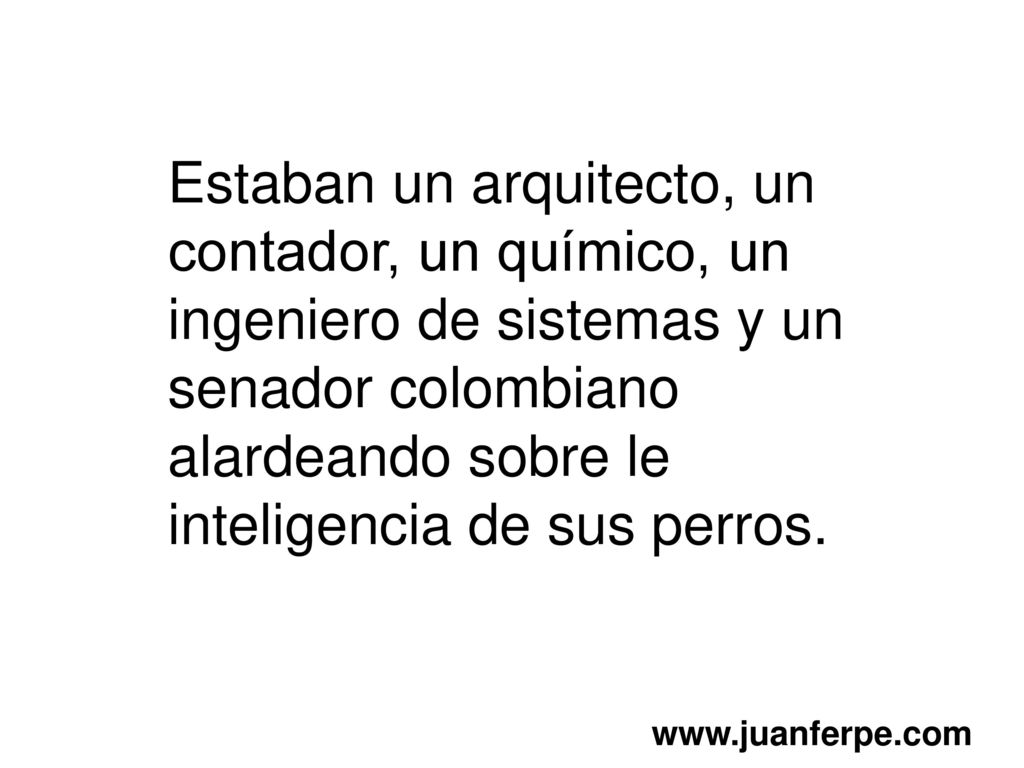 Estaban un arquitecto, un contador, un químico, un ingeniero de sistemas y un senador colombiano alardeando sobre le inteligencia de sus perros.