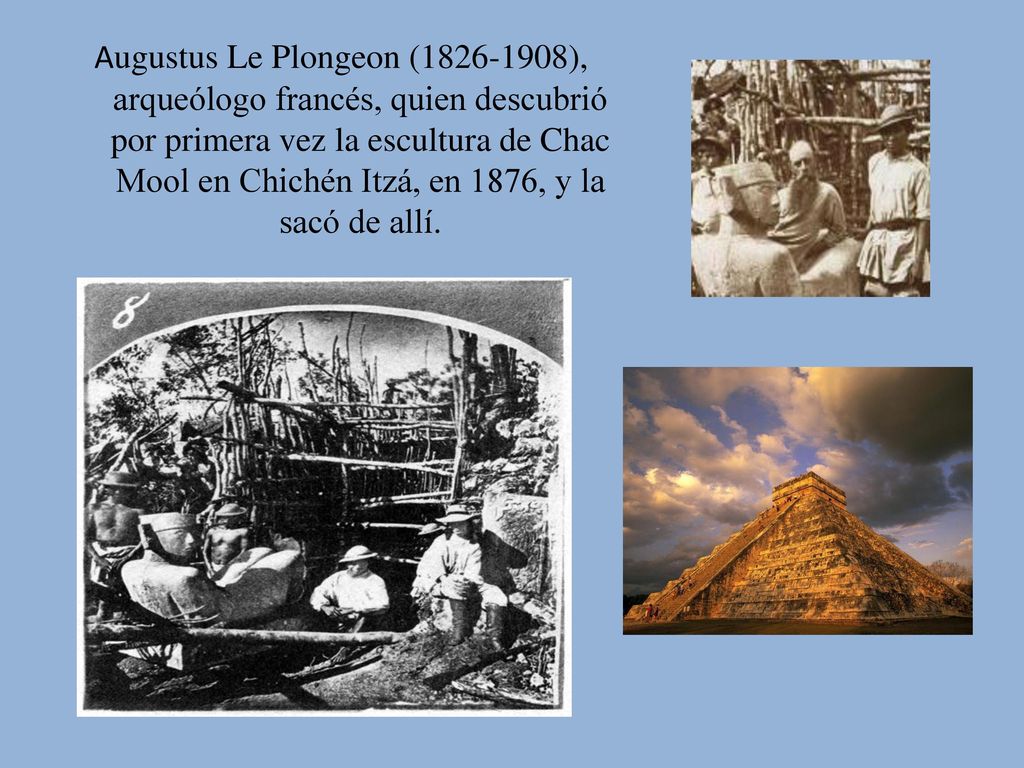Augustus Le Plongeon ( ), arqueólogo francés, quien descubrió por primera vez la escultura de Chac Mool en Chichén Itzá, en 1876, y la sacó de allí.