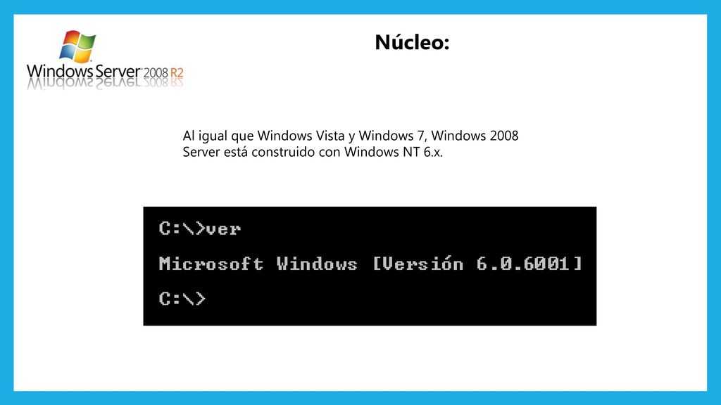 Núcleo: Al igual que Windows Vista y Windows 7, Windows 2008 Server está construido con Windows NT 6.x.