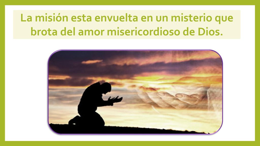 La misión esta envuelta en un misterio que brota del amor misericordioso de Dios.