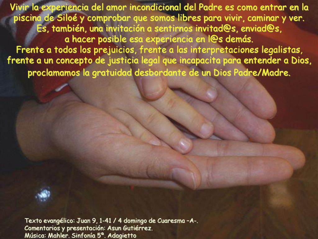 Vivir la experiencia del amor incondicional del Padre es como entrar en la piscina de Siloé y comprobar que somos libres para vivir, caminar y ver. Es, también, una invitación a sentirnos  a hacer posible esa experiencia en demás.