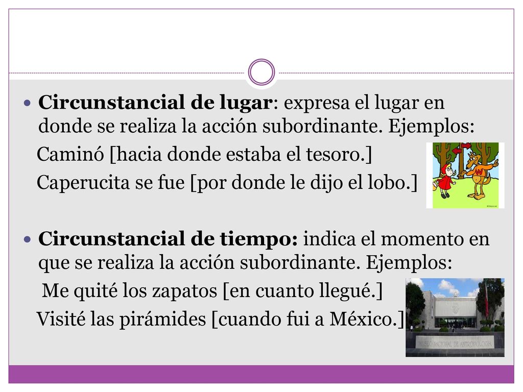 Circunstancial de lugar: expresa el lugar en donde se realiza la acción subordinante. Ejemplos:
