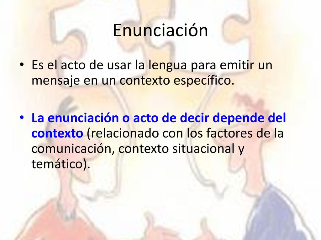 Enunciación Es el acto de usar la lengua para emitir un mensaje en un contexto específico.