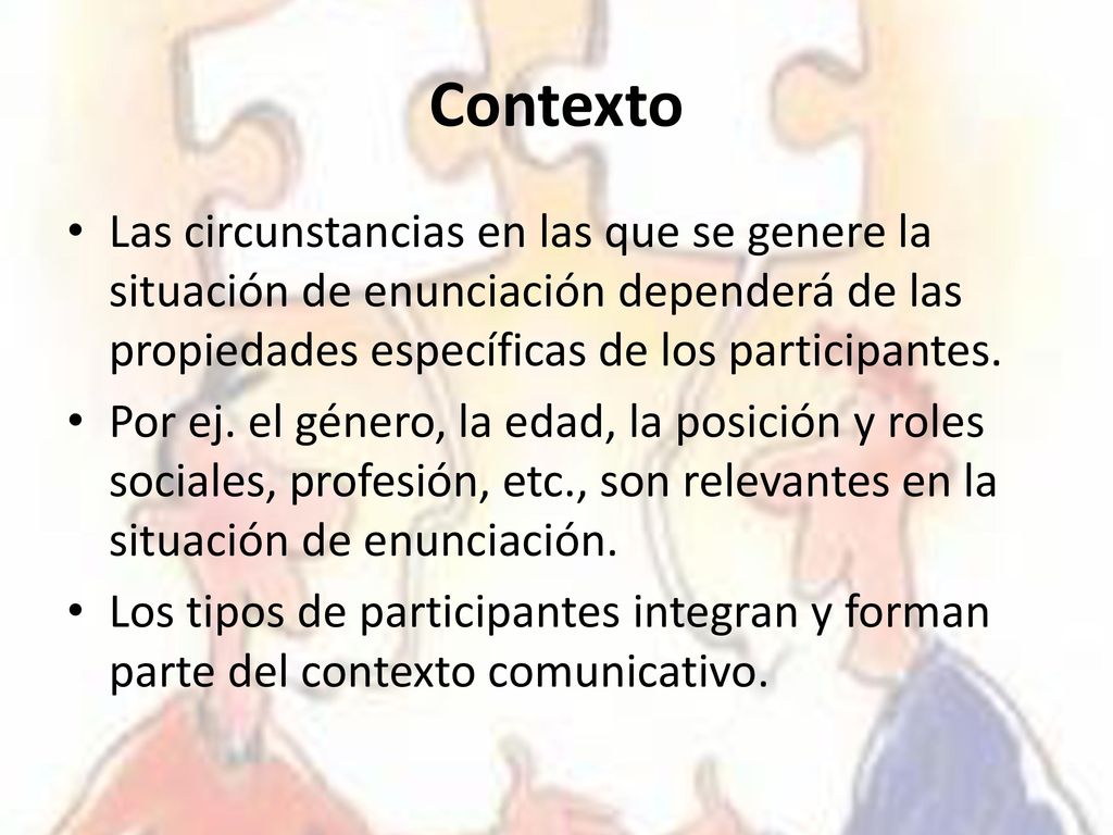 Contexto Las circunstancias en las que se genere la situación de enunciación dependerá de las propiedades específicas de los participantes.