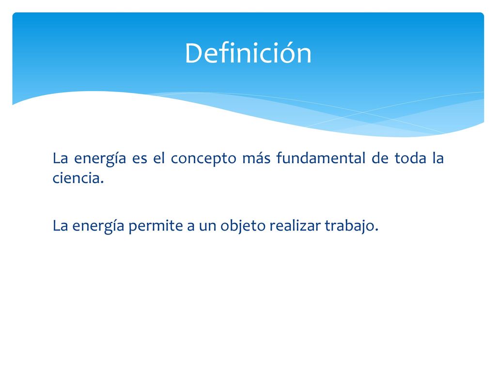 Definición La energía es el concepto más fundamental de toda la ciencia.