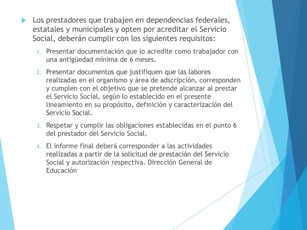 Los prestadores que trabajen en dependencias federales, estatales y municipales y opten por acreditar el Servicio Social, deberán cumplir con los siguientes requisitos: