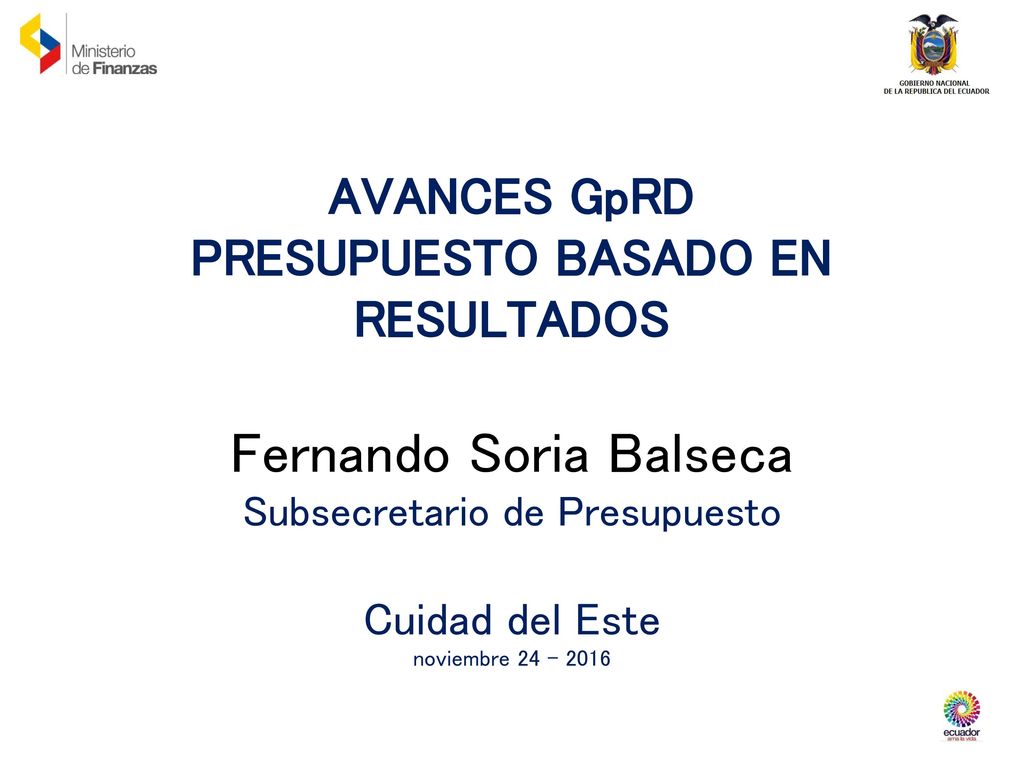 AVANCES GpRD PRESUPUESTO BASADO EN RESULTADOS Fernando Soria Balseca Subsecretario de Presupuesto Cuidad del Este noviembre