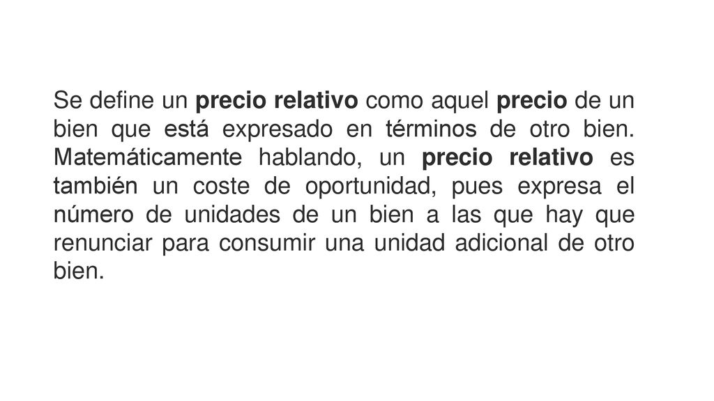 Se define un precio relativo como aquel precio de un bien que está expresado en términos de otro bien.