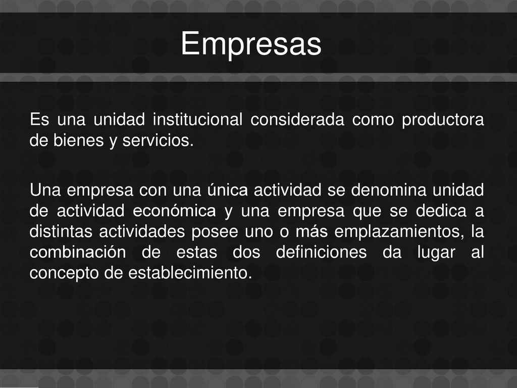 Empresas Es una unidad institucional considerada como productora de bienes y servicios.