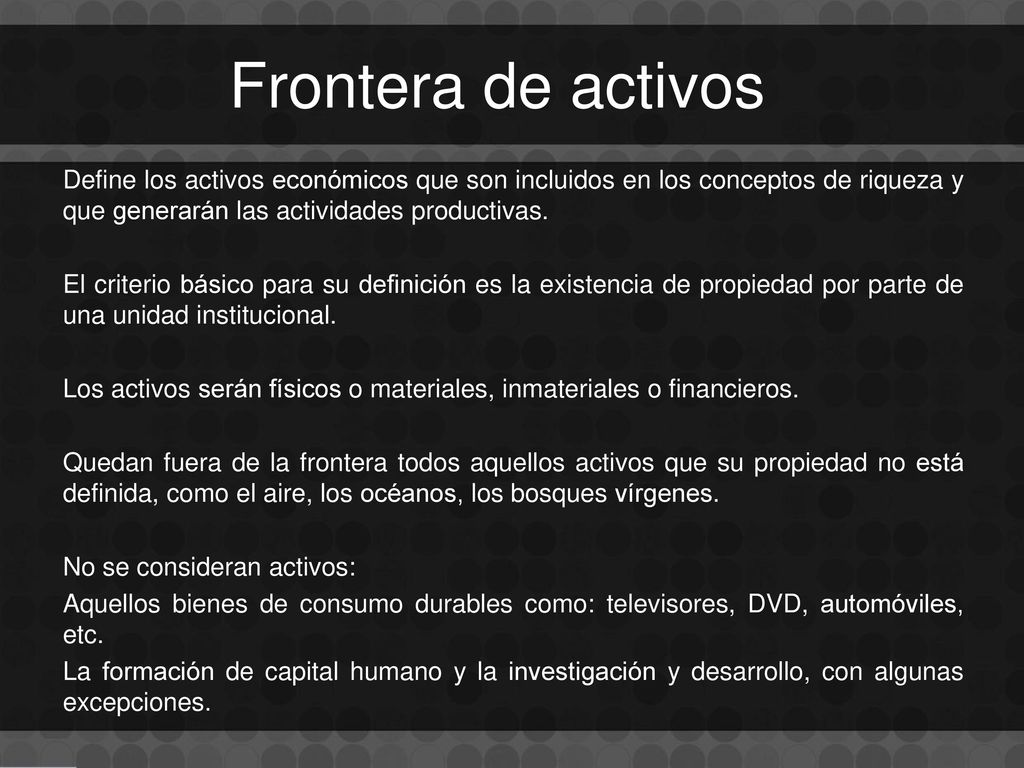 Frontera de activos Define los activos económicos que son incluidos en los conceptos de riqueza y que generarán las actividades productivas.