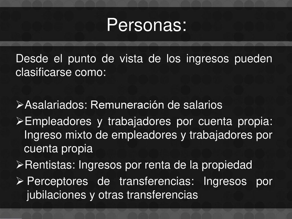 Personas: Desde el punto de vista de los ingresos pueden clasificarse como: Asalariados: Remuneración de salarios.