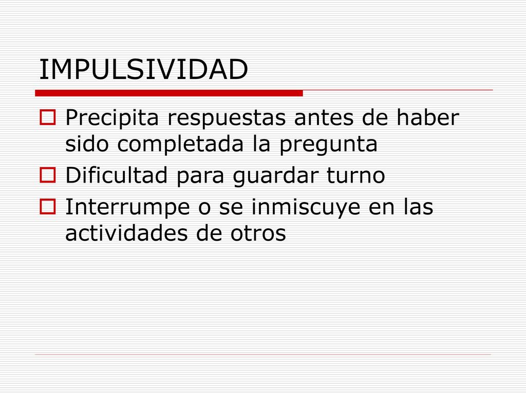 IMPULSIVIDAD Precipita respuestas antes de haber sido completada la pregunta. Dificultad para guardar turno.