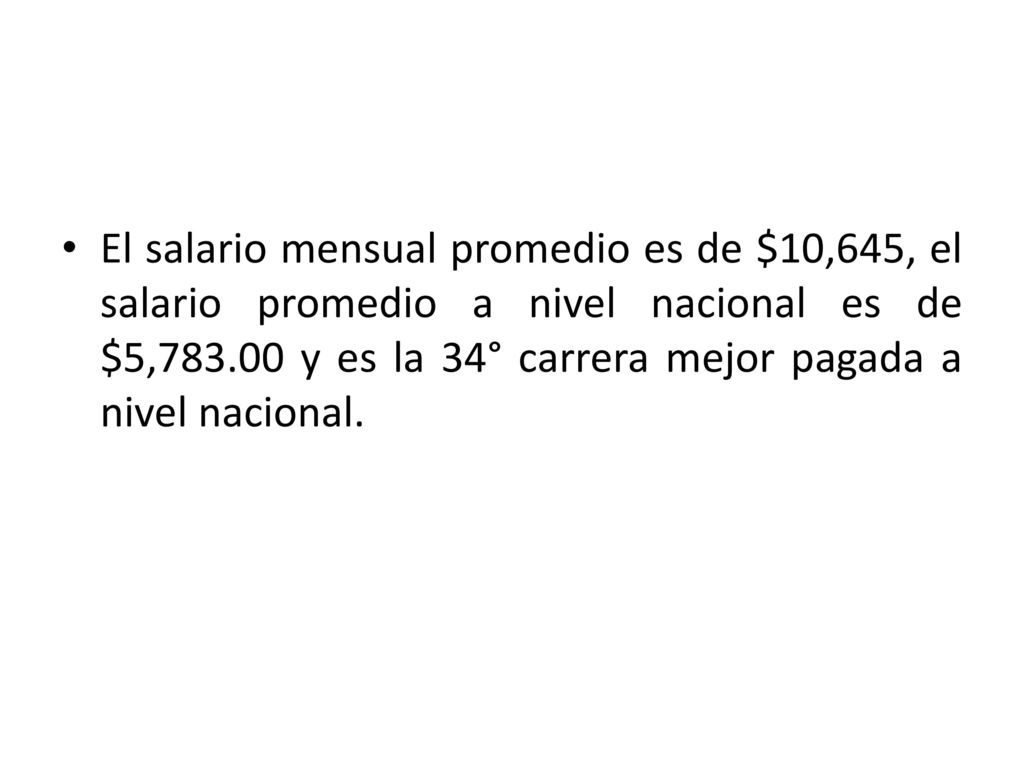 El salario mensual promedio es de $10,645, el salario promedio a nivel nacional es de $5, y es la 34° carrera mejor pagada a nivel nacional.