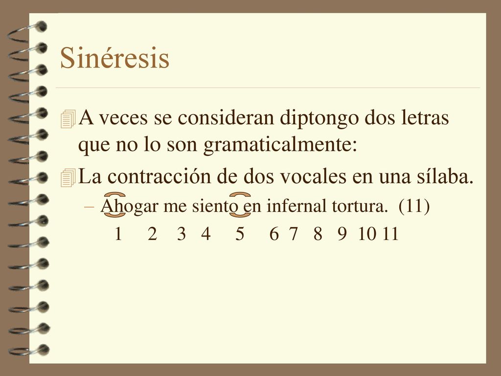 Sinéresis A veces se consideran diptongo dos letras que no lo son gramaticalmente: La contracción de dos vocales en una sílaba.