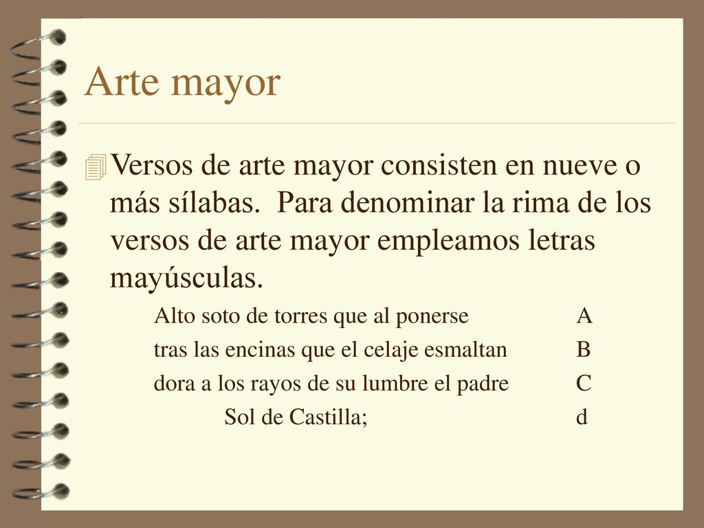 Arte mayor Versos de arte mayor consisten en nueve o más sílabas. Para denominar la rima de los versos de arte mayor empleamos letras mayúsculas.