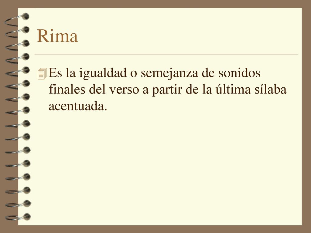Rima Es la igualdad o semejanza de sonidos finales del verso a partir de la última sílaba acentuada.