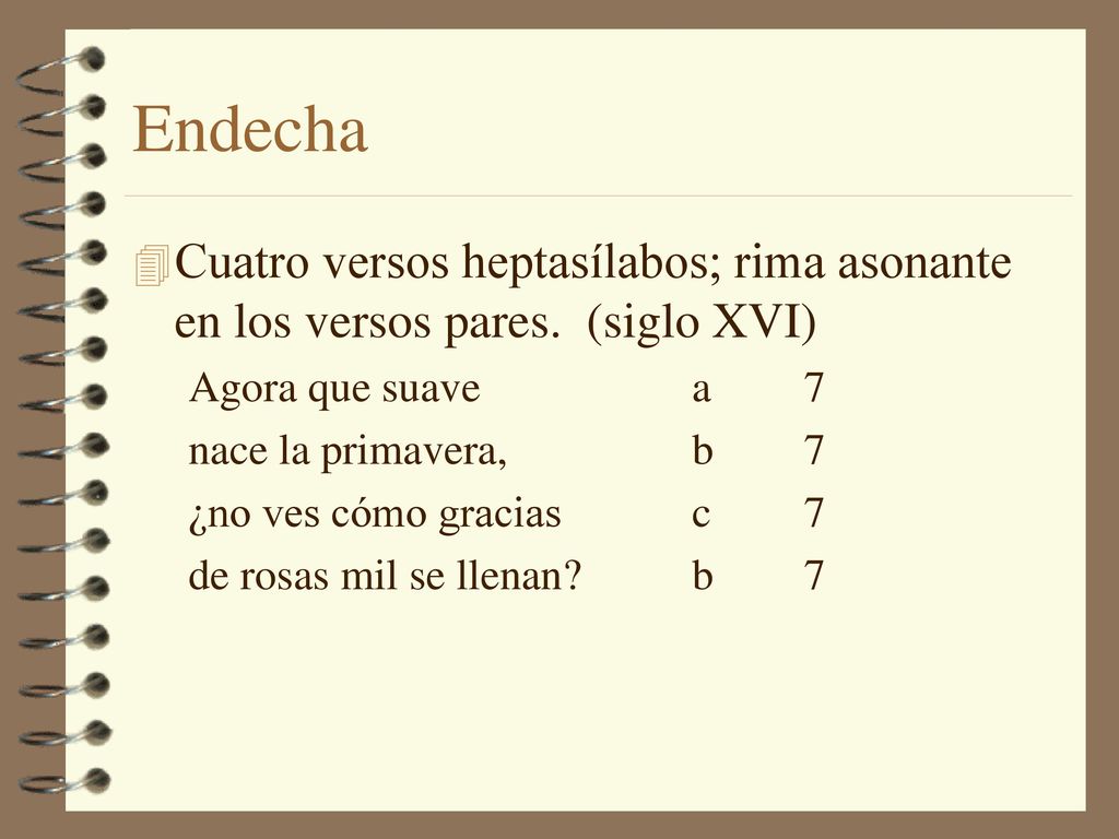 Endecha Cuatro versos heptasílabos; rima asonante en los versos pares. (siglo XVI) Agora que suave a 7.
