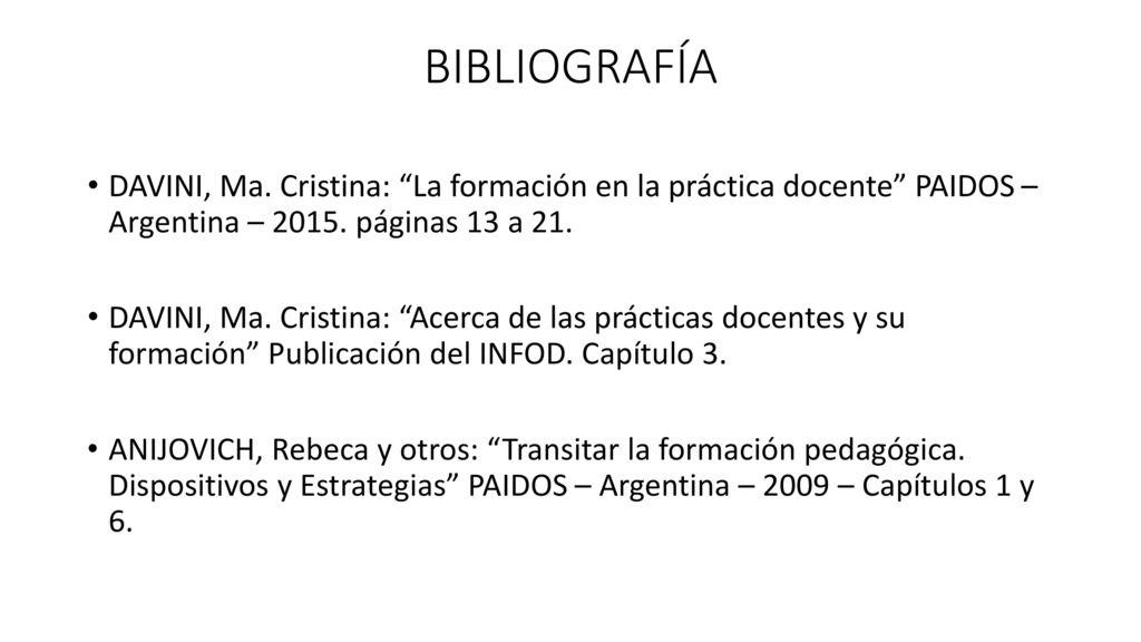 BIBLIOGRAFÍA DAVINI, Ma. Cristina: La formación en la práctica docente PAIDOS – Argentina – páginas 13 a 21.