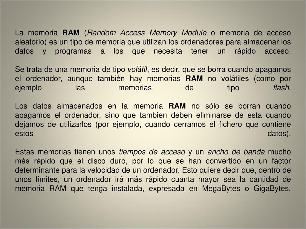 La memoria RAM (Random Access Memory Module o memoria de acceso aleatorio) es un tipo de memoria que utilizan los ordenadores para almacenar los datos y programas a los que necesita tener un rápido acceso.