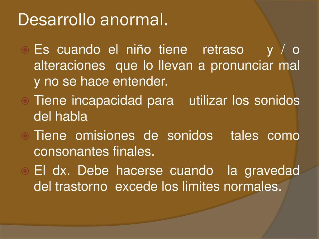 Desarrollo anormal. Es cuando el niño tiene retraso y / o alteraciones que lo llevan a pronunciar mal y no se hace entender.