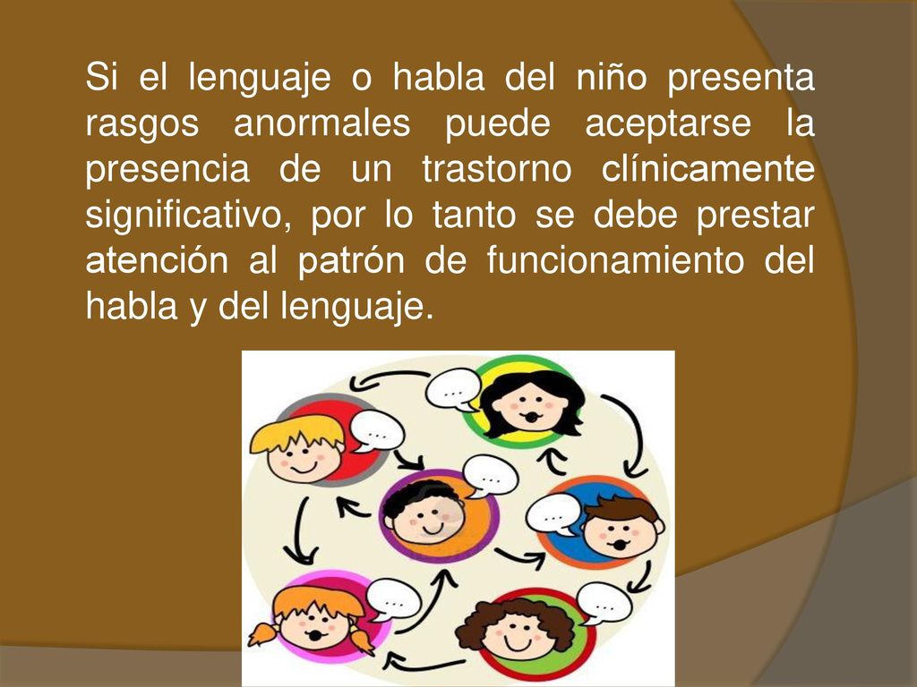 Si el lenguaje o habla del niño presenta rasgos anormales puede aceptarse la presencia de un trastorno clínicamente significativo, por lo tanto se debe prestar atención al patrón de funcionamiento del habla y del lenguaje.