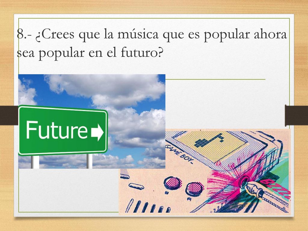 8.- ¿Crees que la música que es popular ahora sea popular en el futuro