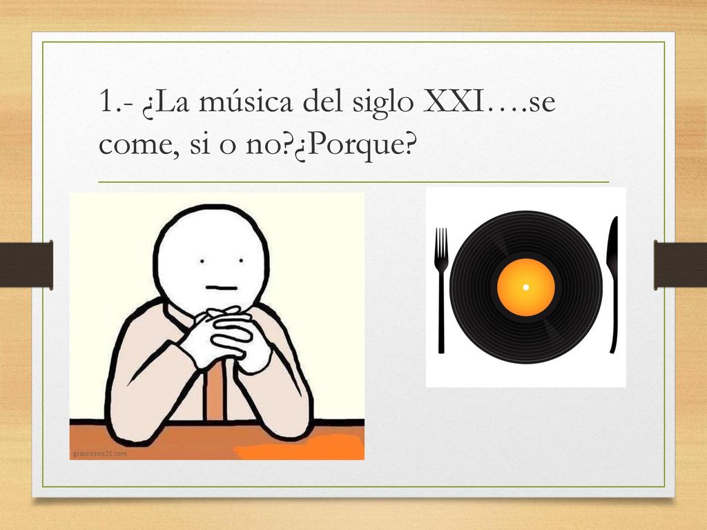 1.- ¿La música del siglo XXI….se come, si o no ¿Porque