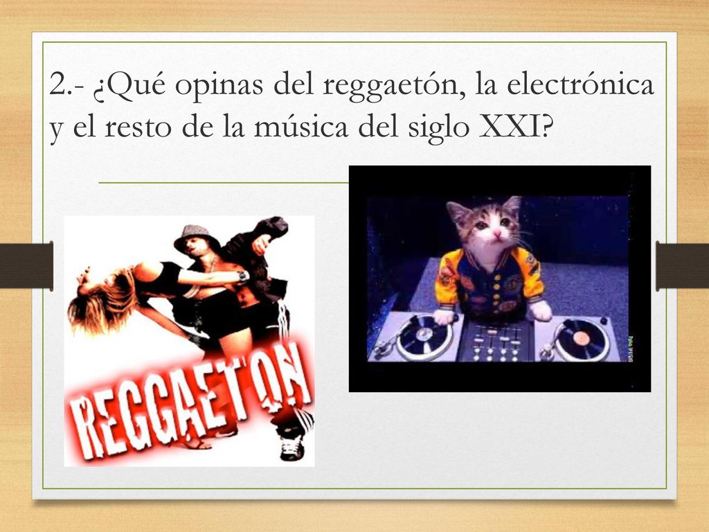 2.- ¿Qué opinas del reggaetón, la electrónica y el resto de la música del siglo XXI