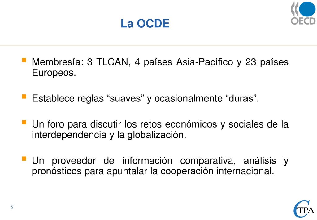 La OCDE Membresía: 3 TLCAN, 4 países Asia-Pacífico y 23 países Europeos. Establece reglas suaves y ocasionalmente duras .