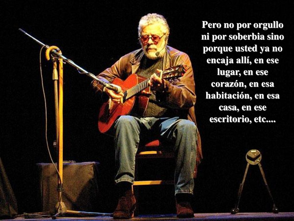 Pero no por orgullo ni por soberbia sino porque usted ya no encaja allí, en ese lugar, en ese corazón, en esa habitación, en esa casa, en ese escritorio, etc....