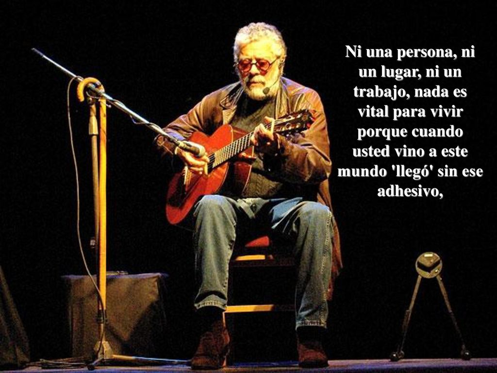 Ni una persona, ni un lugar, ni un trabajo, nada es vital para vivir porque cuando usted vino a este mundo llegó sin ese adhesivo,