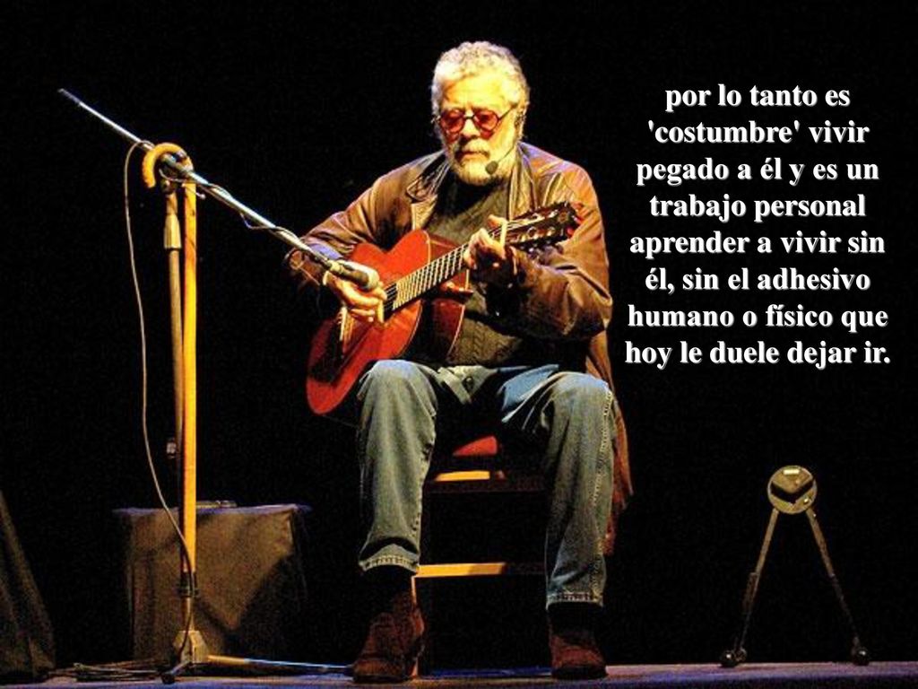 por lo tanto es costumbre vivir pegado a él y es un trabajo personal aprender a vivir sin él, sin el adhesivo humano o físico que hoy le duele dejar ir.