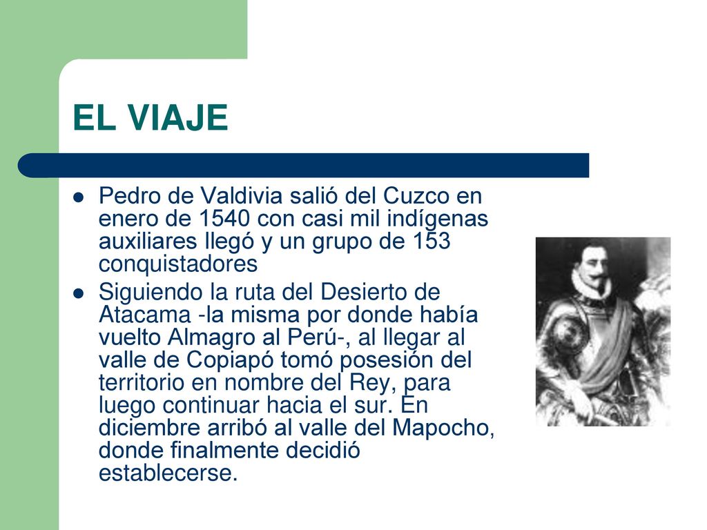 EL VIAJE Pedro de Valdivia salió del Cuzco en enero de 1540 con casi mil indígenas auxiliares llegó y un grupo de 153 conquistadores.