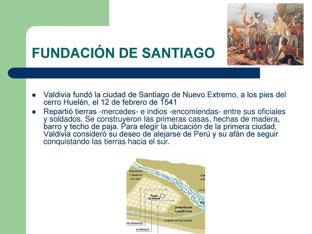 FUNDACIÓN DE SANTIAGO Valdivia fundó la ciudad de Santiago de Nuevo Extremo, a los pies del cerro Huelén, el 12 de febrero de