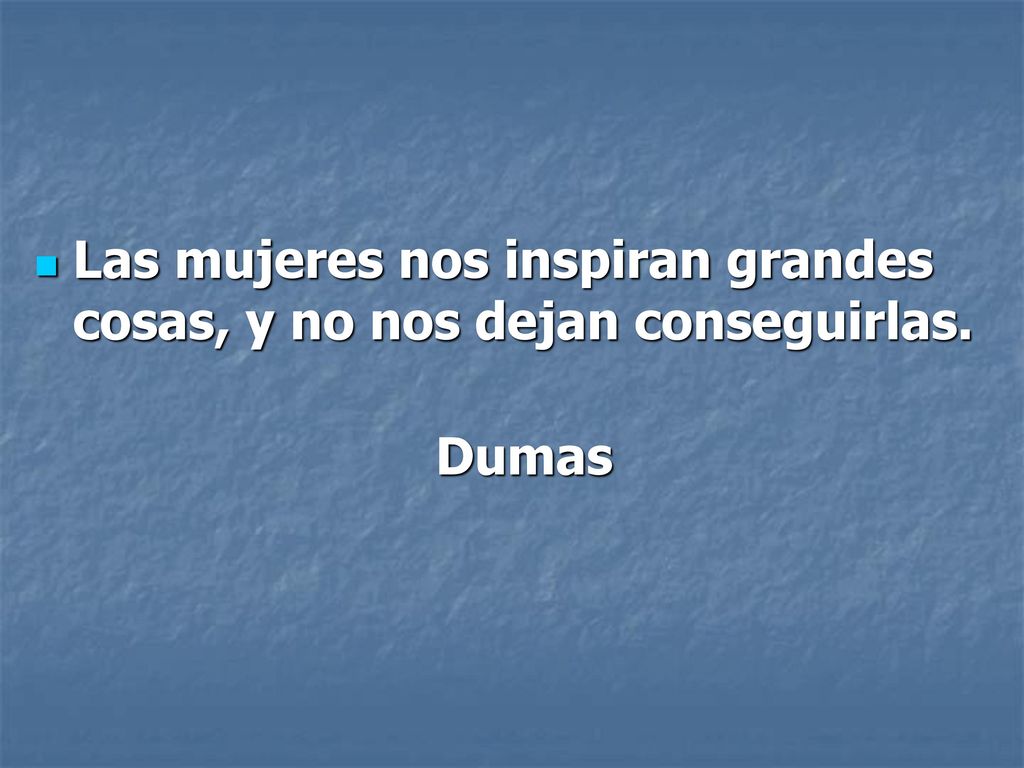 Las mujeres nos inspiran grandes cosas, y no nos dejan conseguirlas.