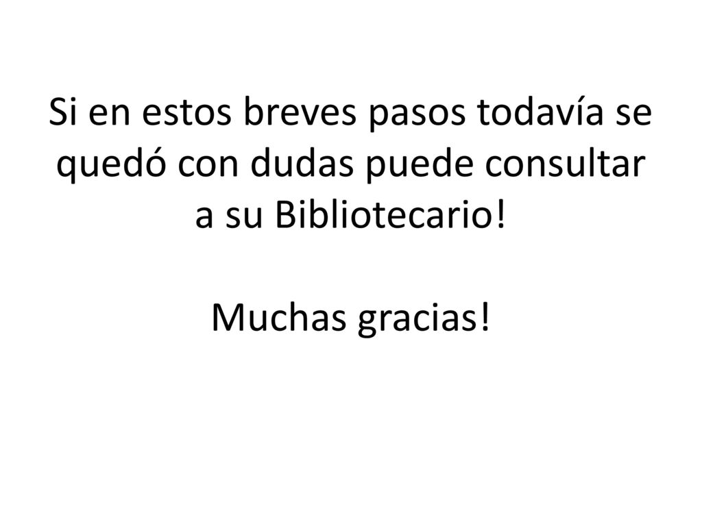 Si en estos breves pasos todavía se quedó con dudas puede consultar a su Bibliotecario.