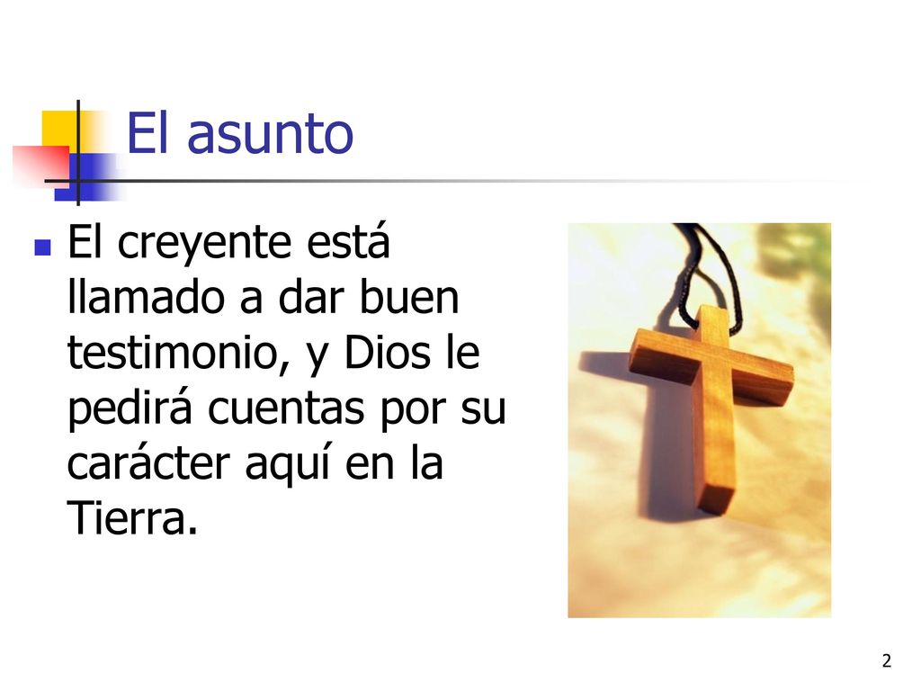 El asunto El creyente está llamado a dar buen testimonio, y Dios le pedirá cuentas por su carácter aquí en la Tierra.