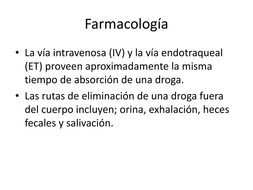 Farmacología La vía intravenosa (IV) y la vía endotraqueal (ET) proveen aproximadamente la misma tiempo de absorción de una droga.