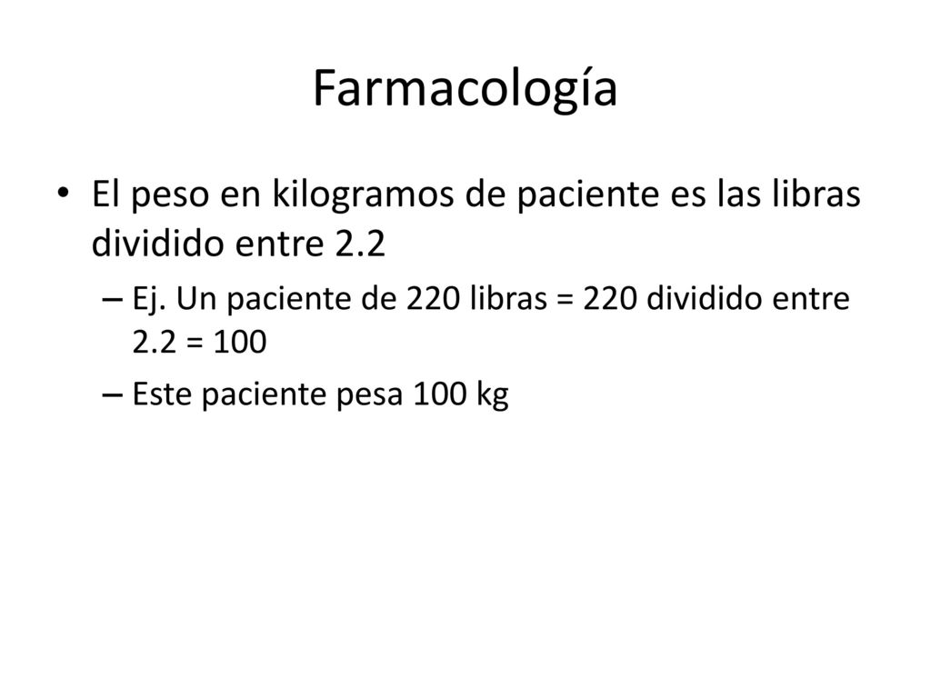 Farmacología El peso en kilogramos de paciente es las libras dividido entre 2.2. Ej. Un paciente de 220 libras = 220 dividido entre 2.2 = 100.