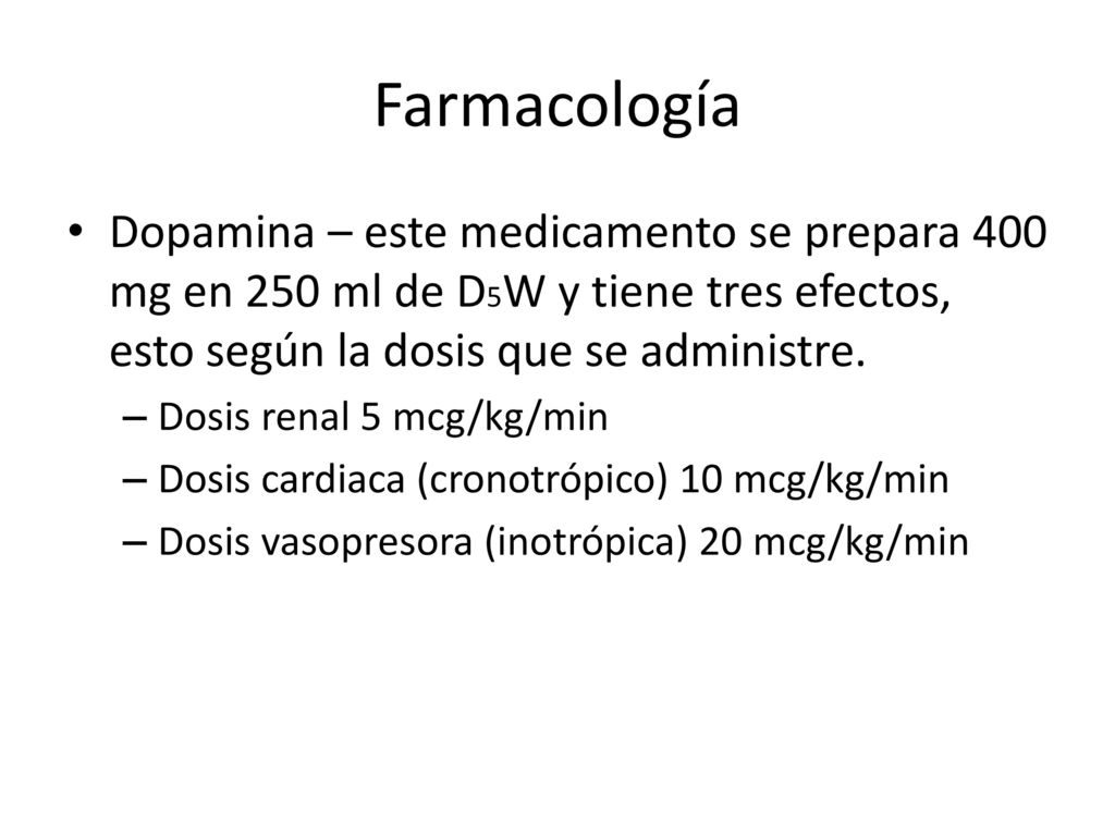 Farmacología Dopamina – este medicamento se prepara 400 mg en 250 ml de D5W y tiene tres efectos, esto según la dosis que se administre.
