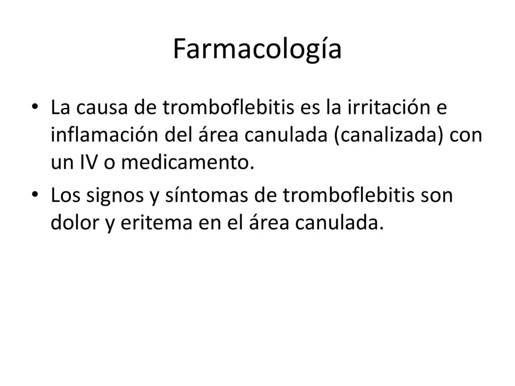 Farmacología La causa de tromboflebitis es la irritación e inflamación del área canulada (canalizada) con un IV o medicamento.