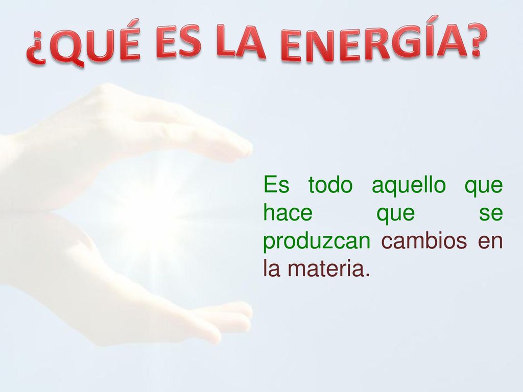 ¿QUÉ ES LA ENERGÍA Es todo aquello que hace que se produzcan cambios en la materia.