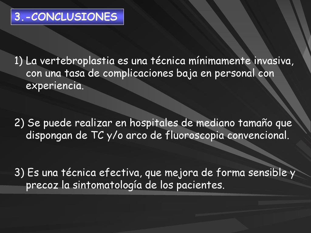 3.-CONCLUSIONES La vertebroplastia es una técnica mínimamente invasiva, con una tasa de complicaciones baja en personal con experiencia.