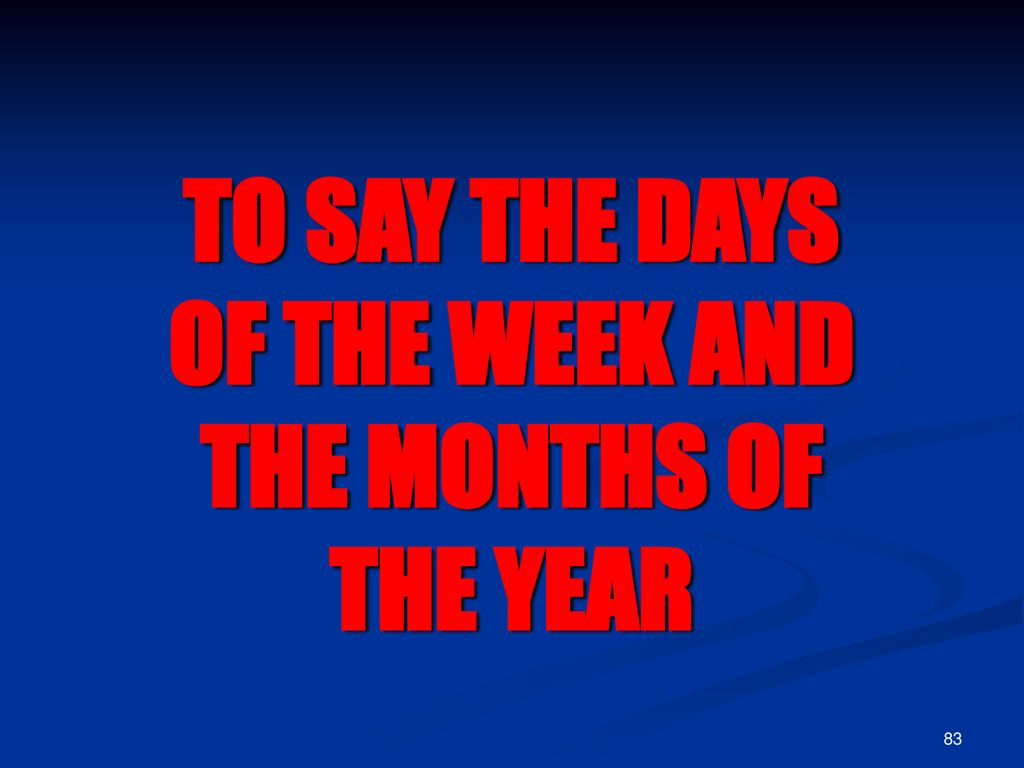 TO SAY THE DAYS OF THE WEEK AND THE MONTHS OF THE YEAR
