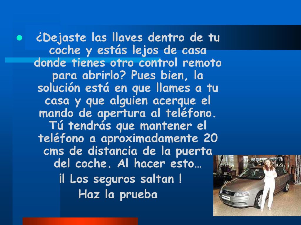 ¿Dejaste las llaves dentro de tu coche y estás lejos de casa donde tienes otro control remoto para abrirlo Pues bien, la solución está en que llames a tu casa y que alguien acerque el mando de apertura al teléfono. Tú tendrás que mantener el teléfono a aproximadamente 20 cms de distancia de la puerta del coche. Al hacer esto…