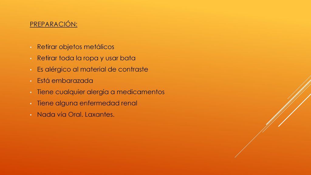 PREPARACIÓN: Retirar objetos metálicos. Retirar toda la ropa y usar bata. Es alérgico al material de contraste.