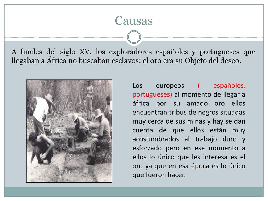 Causas A finales del siglo XV, los exploradores españoles y portugueses que llegaban a África no buscaban esclavos: el oro era su Objeto del deseo.